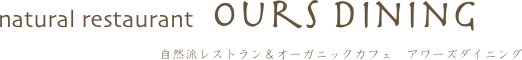natural restaurant   ours dining    
　　　　　　　　　     自然派レストラン＆オーガニックカフェ　アワーズダイニング

